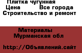 Плитка чугунная 50*50 › Цена ­ 600 - Все города Строительство и ремонт » Материалы   . Мурманская обл.